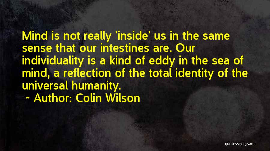 Colin Wilson Quotes: Mind Is Not Really 'inside' Us In The Same Sense That Our Intestines Are. Our Individuality Is A Kind Of