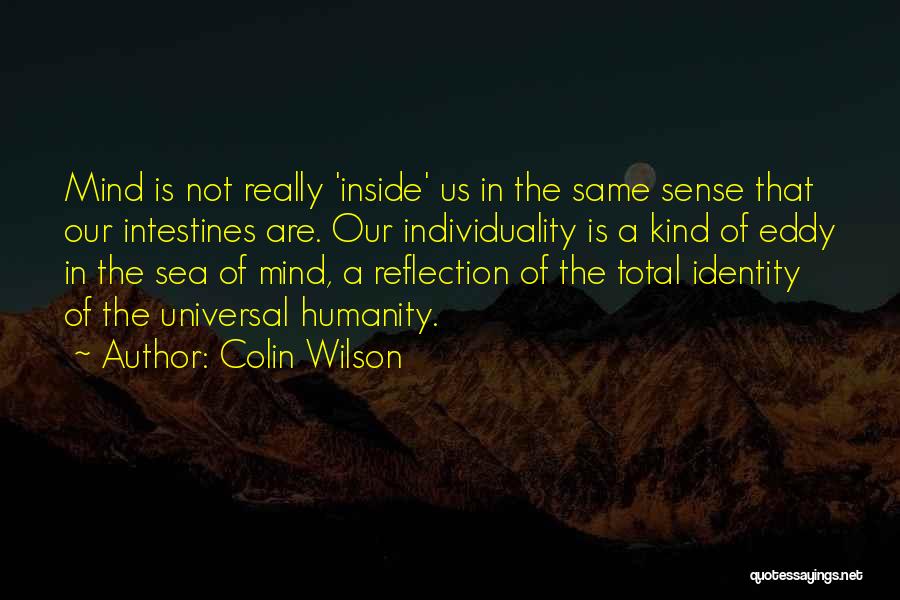 Colin Wilson Quotes: Mind Is Not Really 'inside' Us In The Same Sense That Our Intestines Are. Our Individuality Is A Kind Of