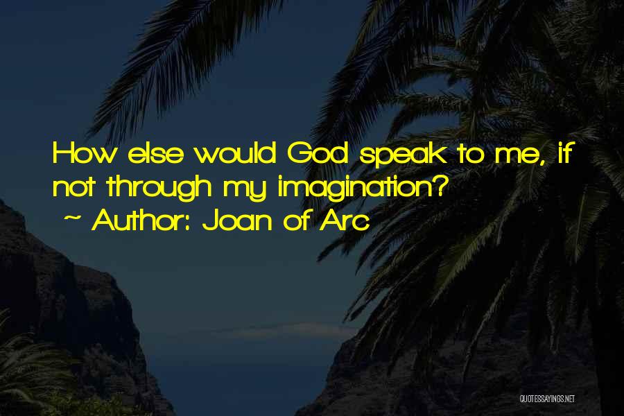 Joan Of Arc Quotes: How Else Would God Speak To Me, If Not Through My Imagination?