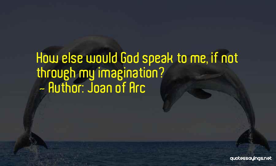 Joan Of Arc Quotes: How Else Would God Speak To Me, If Not Through My Imagination?