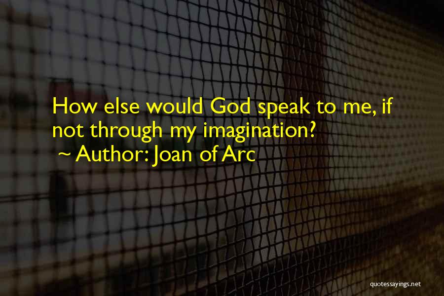 Joan Of Arc Quotes: How Else Would God Speak To Me, If Not Through My Imagination?