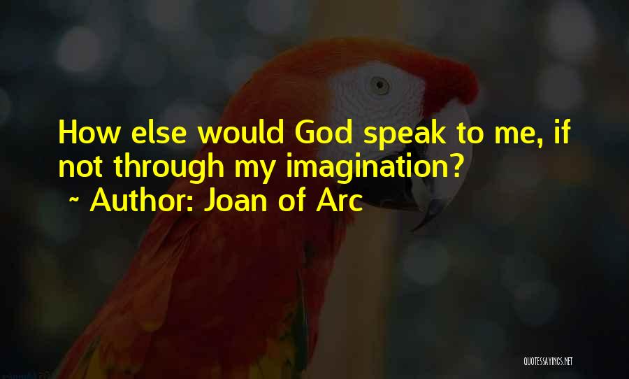 Joan Of Arc Quotes: How Else Would God Speak To Me, If Not Through My Imagination?