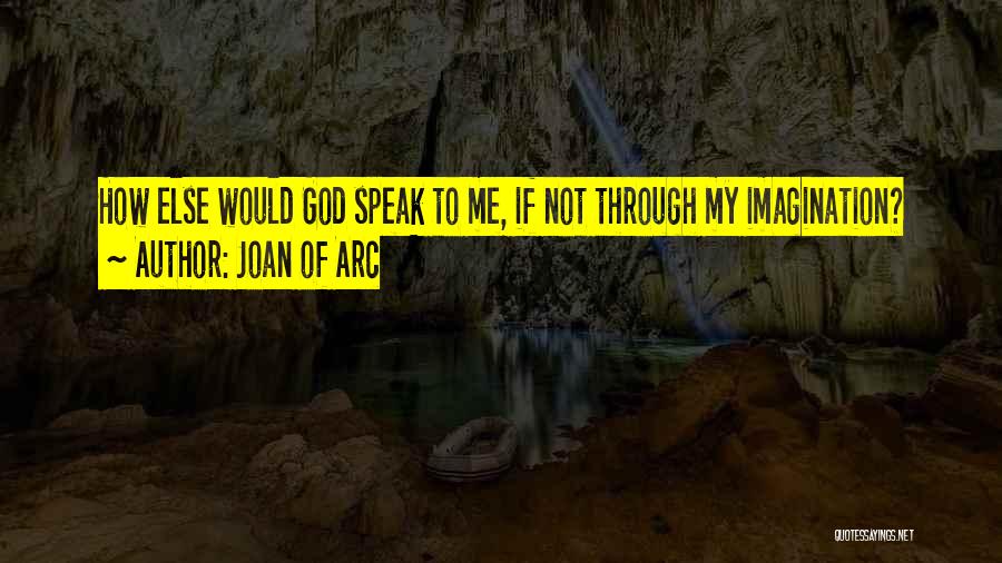 Joan Of Arc Quotes: How Else Would God Speak To Me, If Not Through My Imagination?