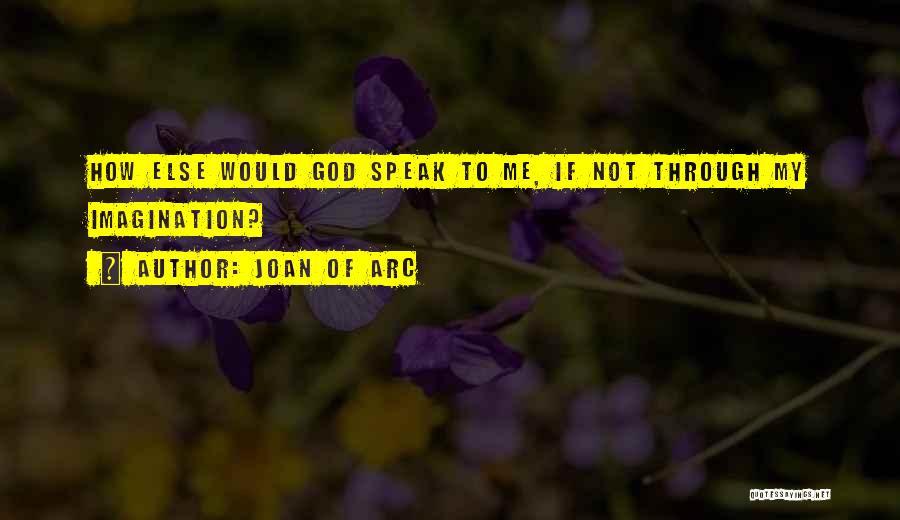 Joan Of Arc Quotes: How Else Would God Speak To Me, If Not Through My Imagination?