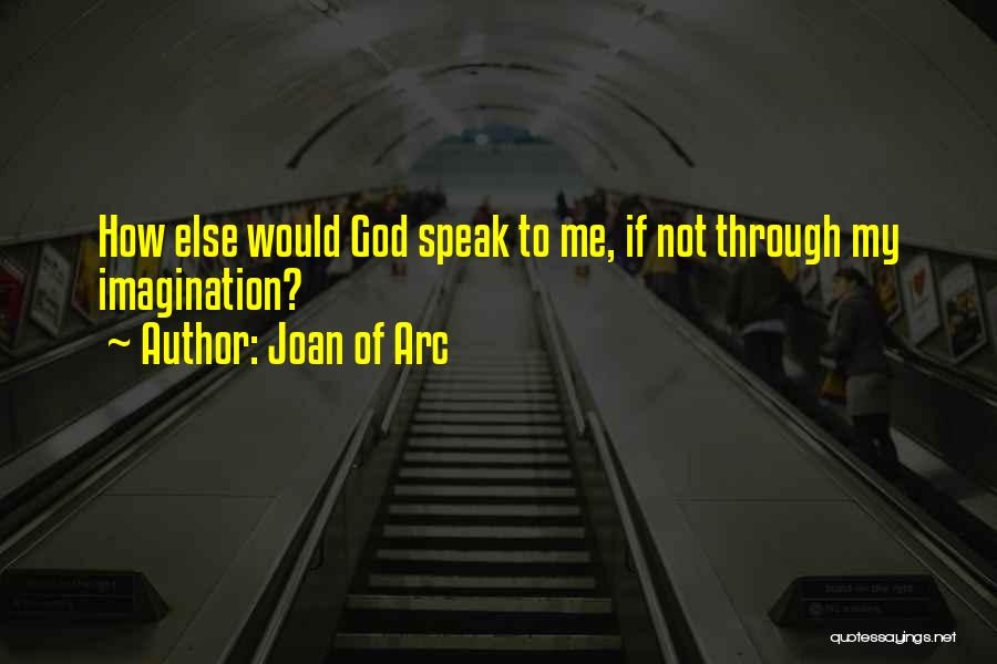 Joan Of Arc Quotes: How Else Would God Speak To Me, If Not Through My Imagination?