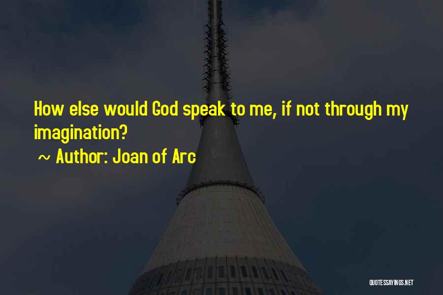 Joan Of Arc Quotes: How Else Would God Speak To Me, If Not Through My Imagination?