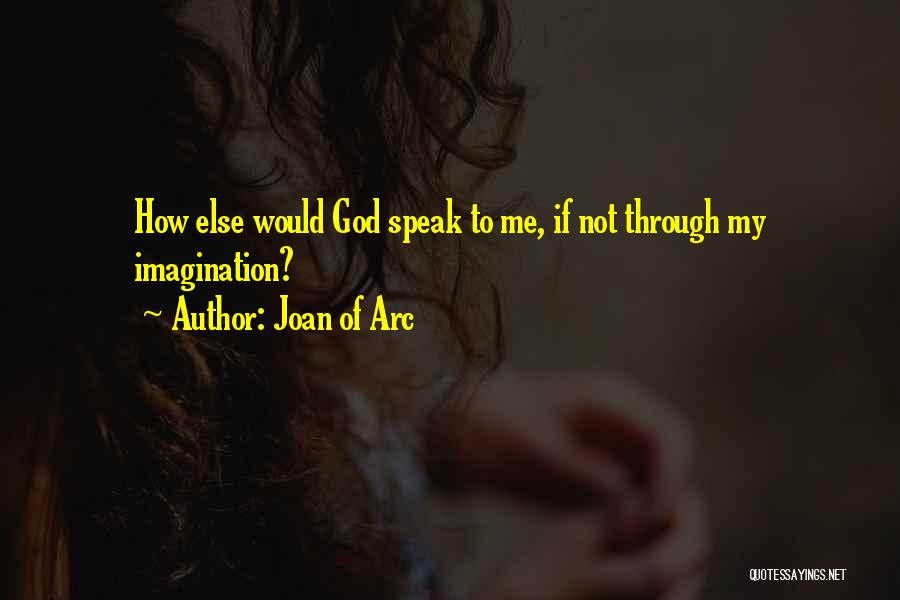 Joan Of Arc Quotes: How Else Would God Speak To Me, If Not Through My Imagination?