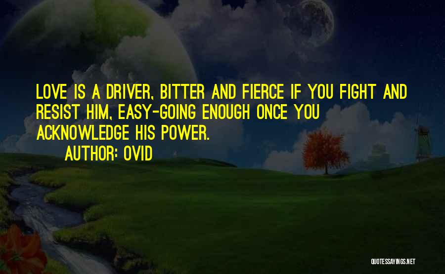 Ovid Quotes: Love Is A Driver, Bitter And Fierce If You Fight And Resist Him, Easy-going Enough Once You Acknowledge His Power.