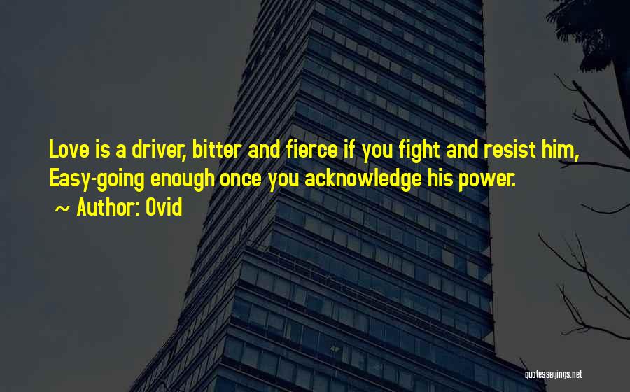 Ovid Quotes: Love Is A Driver, Bitter And Fierce If You Fight And Resist Him, Easy-going Enough Once You Acknowledge His Power.