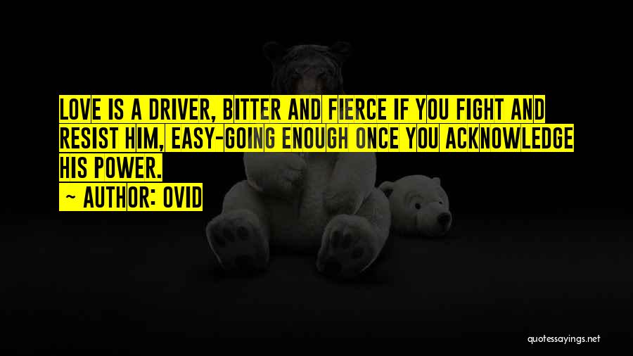 Ovid Quotes: Love Is A Driver, Bitter And Fierce If You Fight And Resist Him, Easy-going Enough Once You Acknowledge His Power.