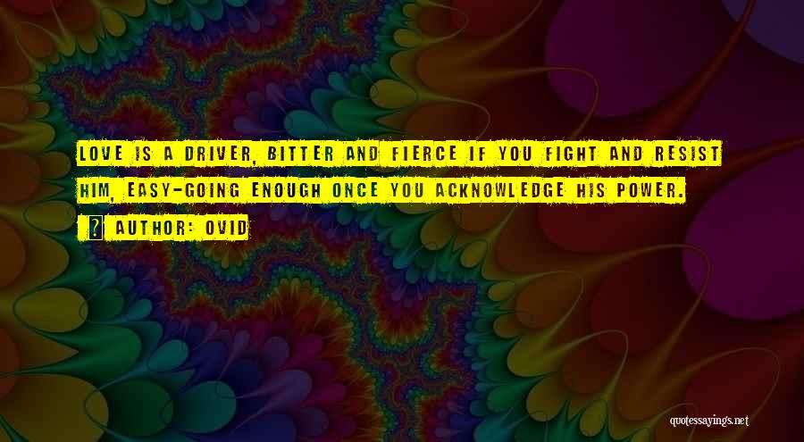 Ovid Quotes: Love Is A Driver, Bitter And Fierce If You Fight And Resist Him, Easy-going Enough Once You Acknowledge His Power.