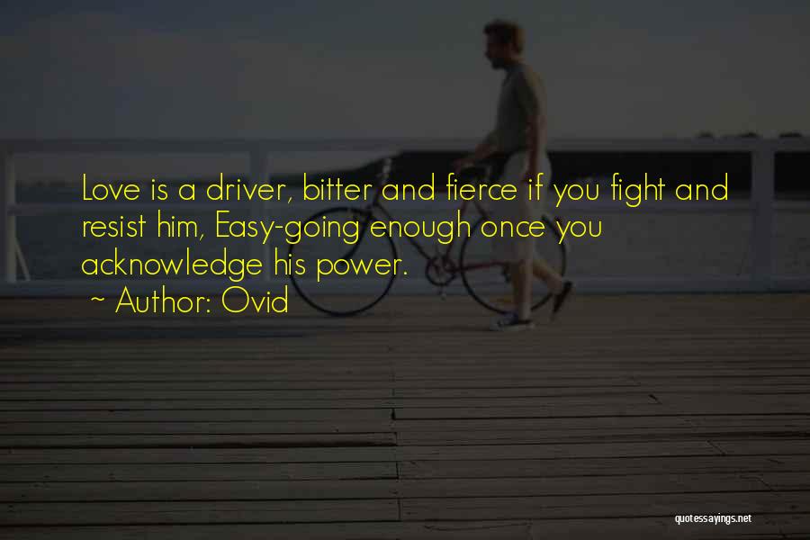 Ovid Quotes: Love Is A Driver, Bitter And Fierce If You Fight And Resist Him, Easy-going Enough Once You Acknowledge His Power.