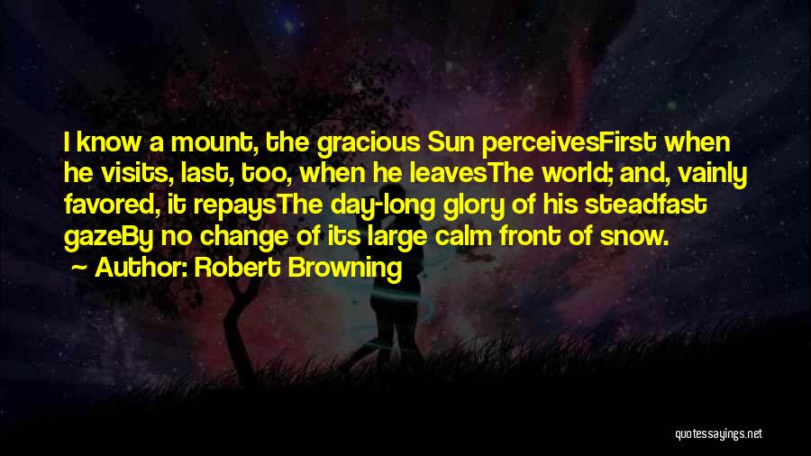 Robert Browning Quotes: I Know A Mount, The Gracious Sun Perceivesfirst When He Visits, Last, Too, When He Leavesthe World; And, Vainly Favored,