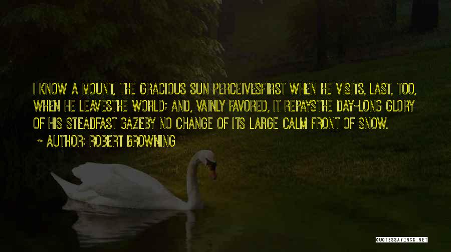 Robert Browning Quotes: I Know A Mount, The Gracious Sun Perceivesfirst When He Visits, Last, Too, When He Leavesthe World; And, Vainly Favored,