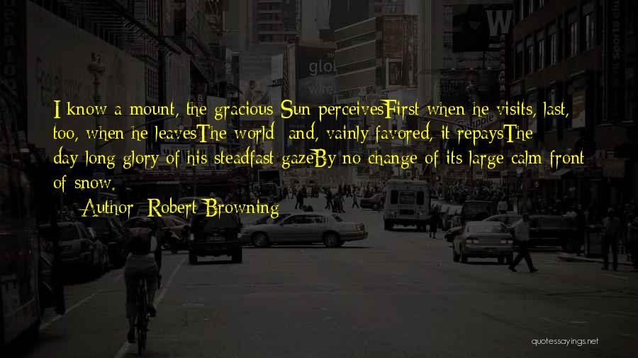 Robert Browning Quotes: I Know A Mount, The Gracious Sun Perceivesfirst When He Visits, Last, Too, When He Leavesthe World; And, Vainly Favored,