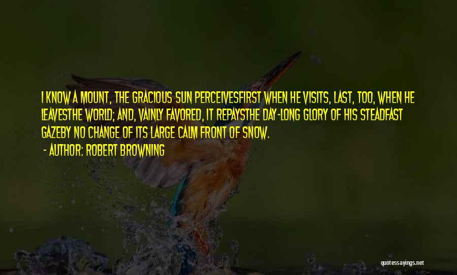 Robert Browning Quotes: I Know A Mount, The Gracious Sun Perceivesfirst When He Visits, Last, Too, When He Leavesthe World; And, Vainly Favored,