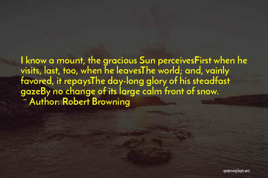 Robert Browning Quotes: I Know A Mount, The Gracious Sun Perceivesfirst When He Visits, Last, Too, When He Leavesthe World; And, Vainly Favored,