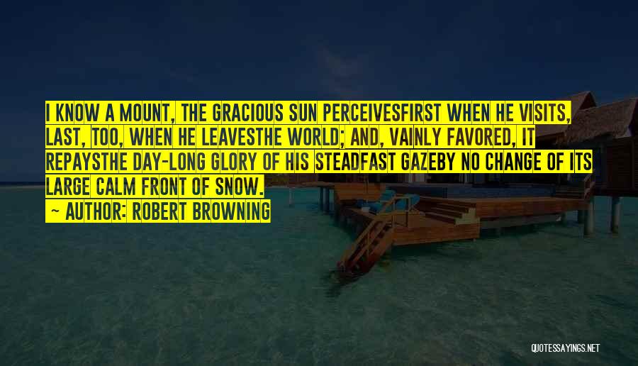 Robert Browning Quotes: I Know A Mount, The Gracious Sun Perceivesfirst When He Visits, Last, Too, When He Leavesthe World; And, Vainly Favored,