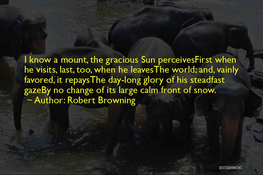 Robert Browning Quotes: I Know A Mount, The Gracious Sun Perceivesfirst When He Visits, Last, Too, When He Leavesthe World; And, Vainly Favored,