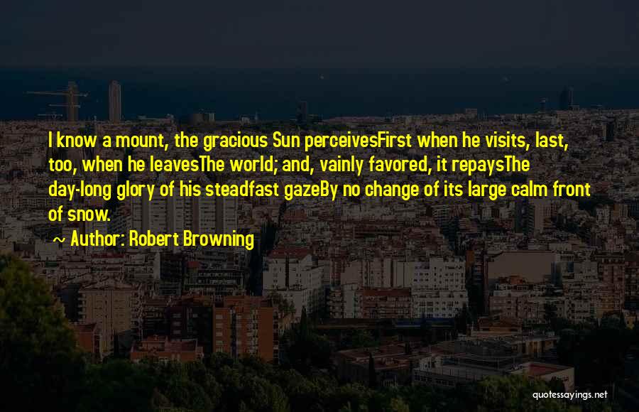 Robert Browning Quotes: I Know A Mount, The Gracious Sun Perceivesfirst When He Visits, Last, Too, When He Leavesthe World; And, Vainly Favored,