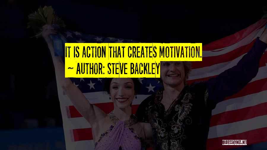 Steve Backley Quotes: It Is Action That Creates Motivation.