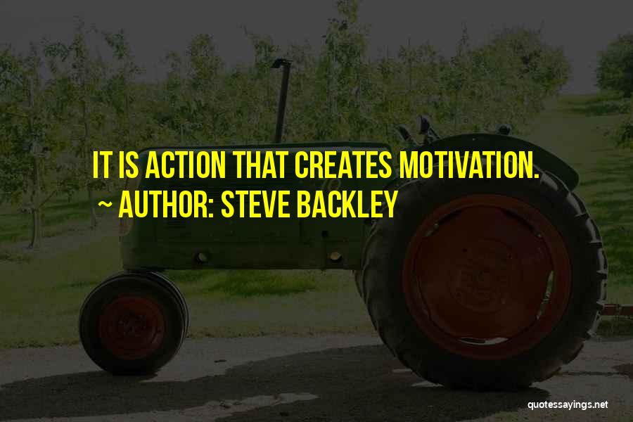 Steve Backley Quotes: It Is Action That Creates Motivation.