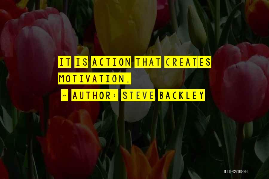 Steve Backley Quotes: It Is Action That Creates Motivation.