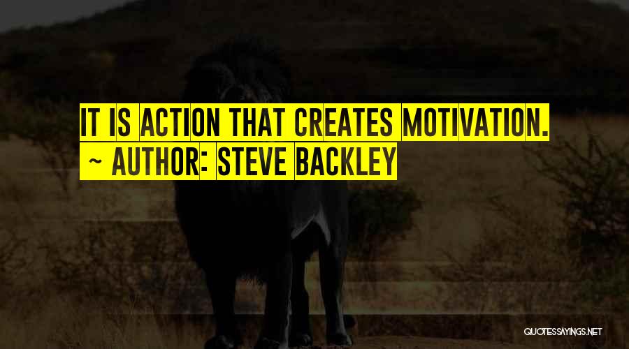 Steve Backley Quotes: It Is Action That Creates Motivation.