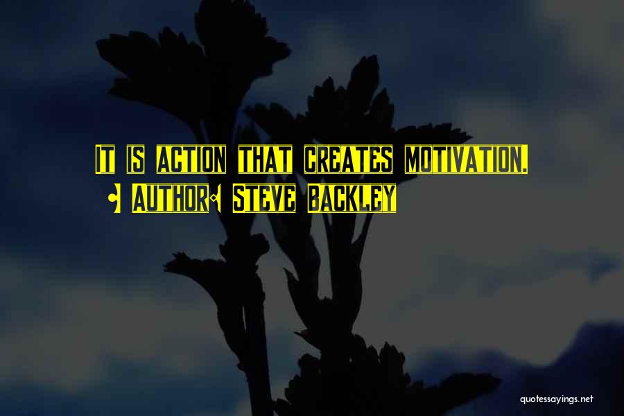 Steve Backley Quotes: It Is Action That Creates Motivation.