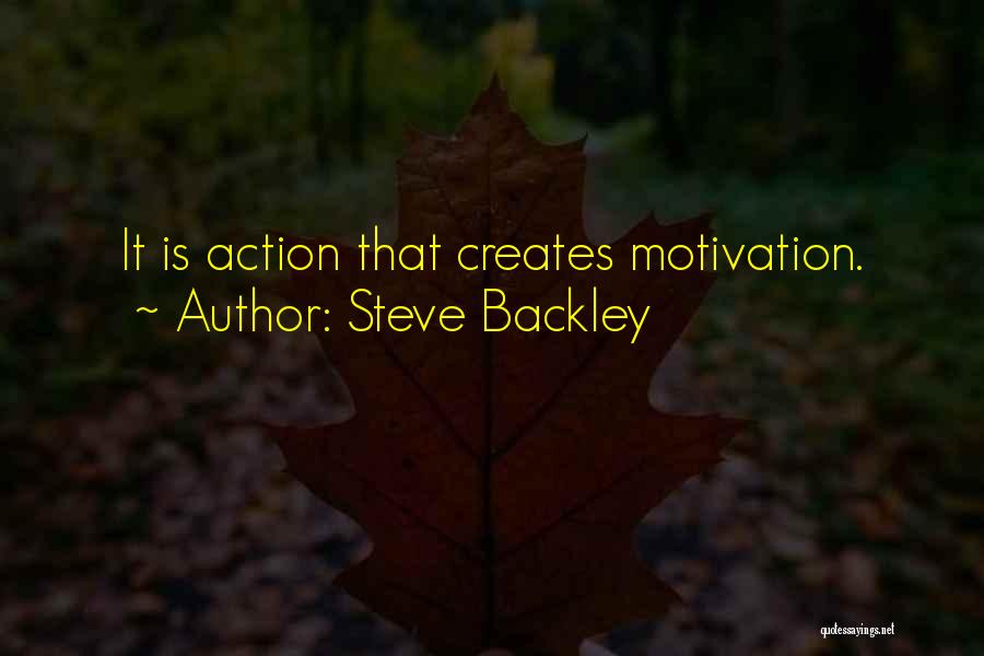 Steve Backley Quotes: It Is Action That Creates Motivation.