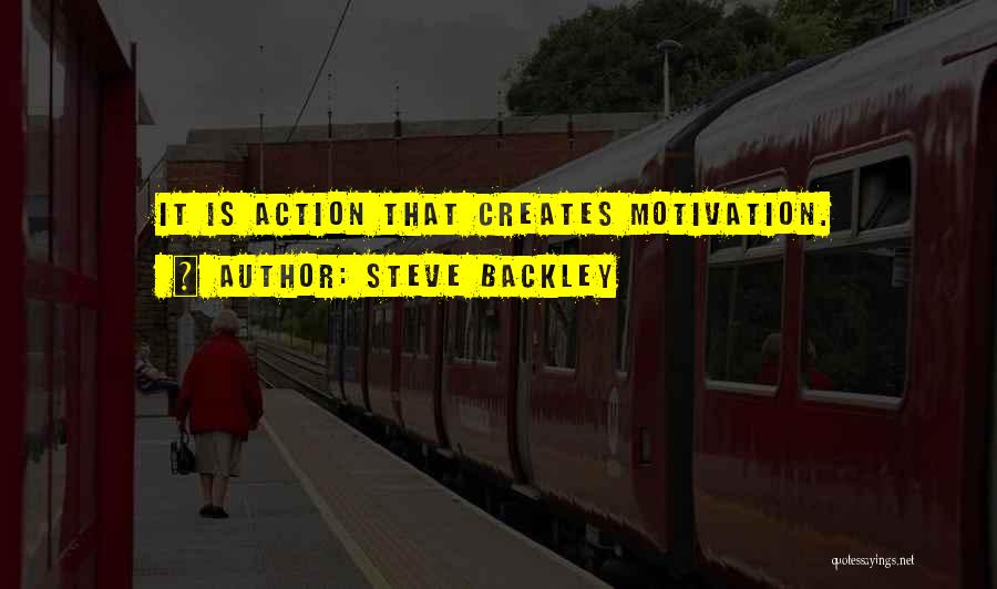 Steve Backley Quotes: It Is Action That Creates Motivation.