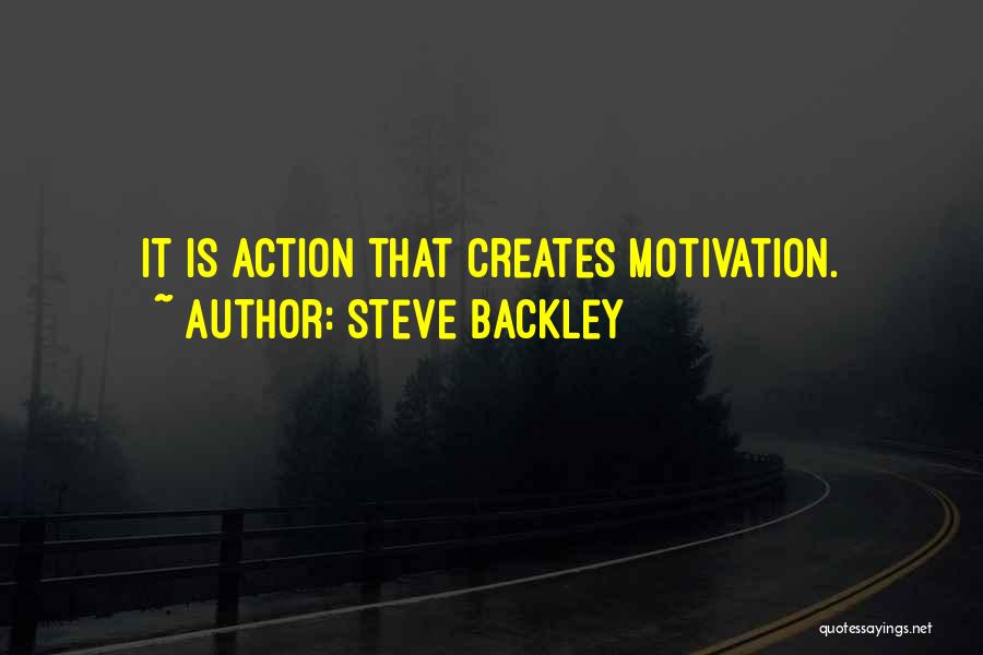 Steve Backley Quotes: It Is Action That Creates Motivation.