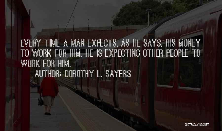 Dorothy L. Sayers Quotes: Every Time A Man Expects, As He Says, His Money To Work For Him, He Is Expecting Other People To