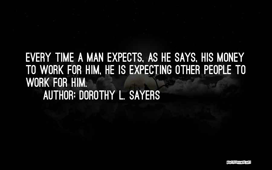 Dorothy L. Sayers Quotes: Every Time A Man Expects, As He Says, His Money To Work For Him, He Is Expecting Other People To