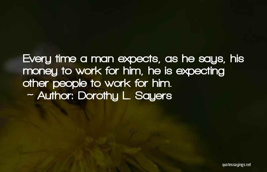 Dorothy L. Sayers Quotes: Every Time A Man Expects, As He Says, His Money To Work For Him, He Is Expecting Other People To
