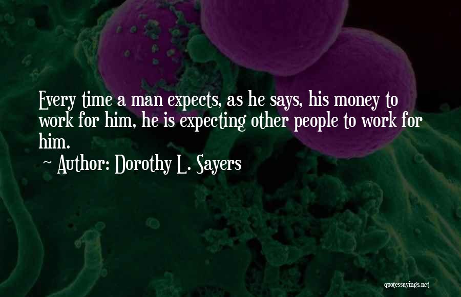 Dorothy L. Sayers Quotes: Every Time A Man Expects, As He Says, His Money To Work For Him, He Is Expecting Other People To