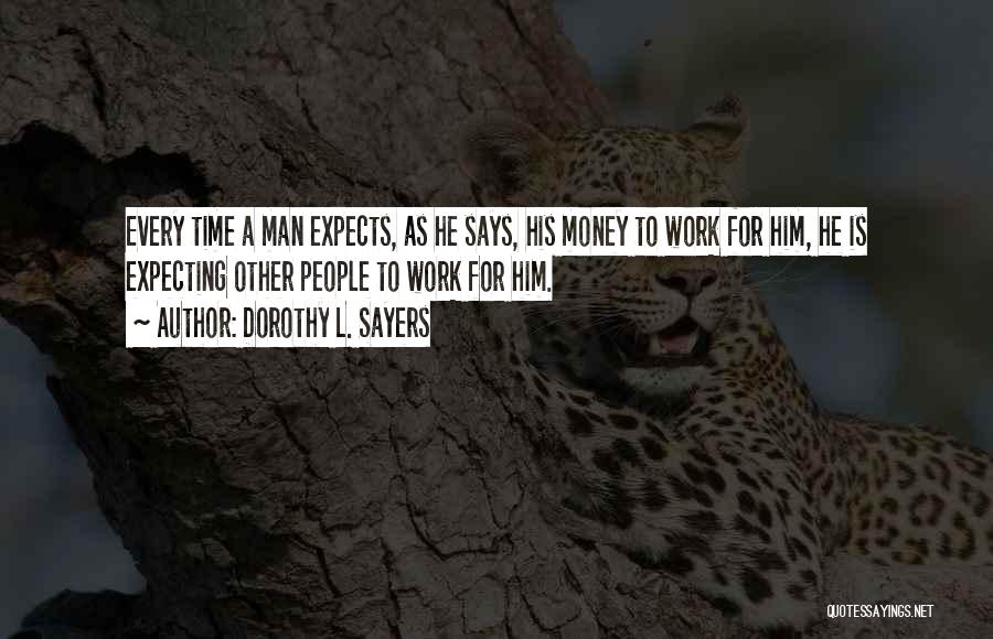 Dorothy L. Sayers Quotes: Every Time A Man Expects, As He Says, His Money To Work For Him, He Is Expecting Other People To