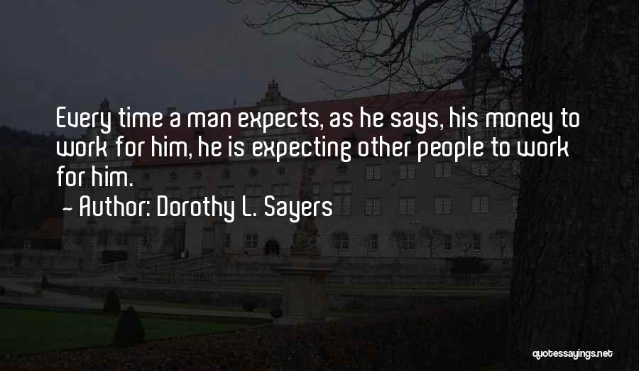 Dorothy L. Sayers Quotes: Every Time A Man Expects, As He Says, His Money To Work For Him, He Is Expecting Other People To