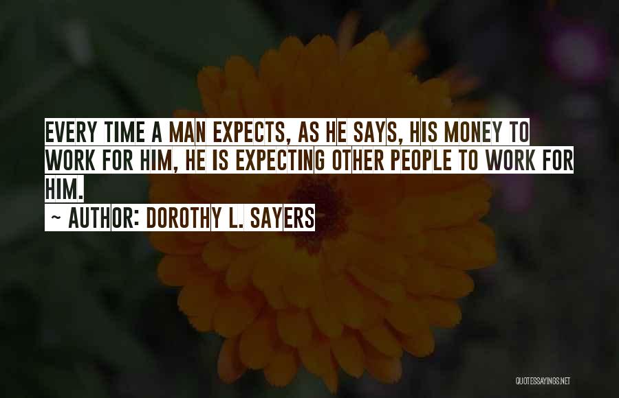 Dorothy L. Sayers Quotes: Every Time A Man Expects, As He Says, His Money To Work For Him, He Is Expecting Other People To