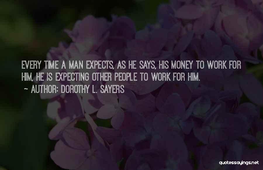 Dorothy L. Sayers Quotes: Every Time A Man Expects, As He Says, His Money To Work For Him, He Is Expecting Other People To