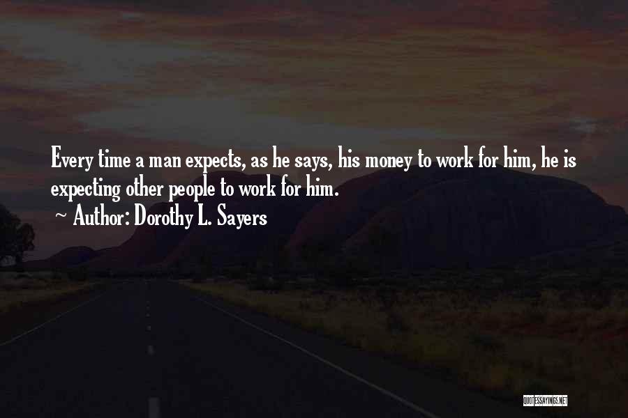 Dorothy L. Sayers Quotes: Every Time A Man Expects, As He Says, His Money To Work For Him, He Is Expecting Other People To
