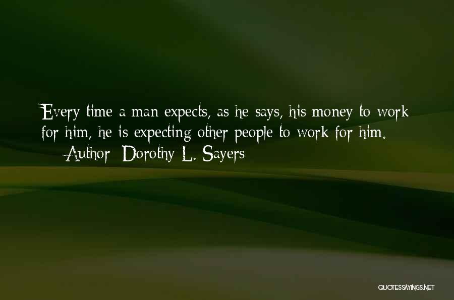 Dorothy L. Sayers Quotes: Every Time A Man Expects, As He Says, His Money To Work For Him, He Is Expecting Other People To