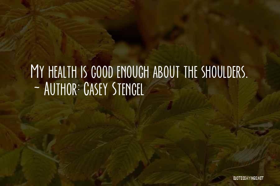 Casey Stengel Quotes: My Health Is Good Enough About The Shoulders.