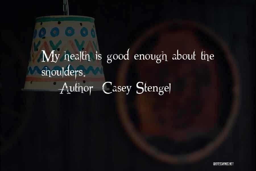 Casey Stengel Quotes: My Health Is Good Enough About The Shoulders.