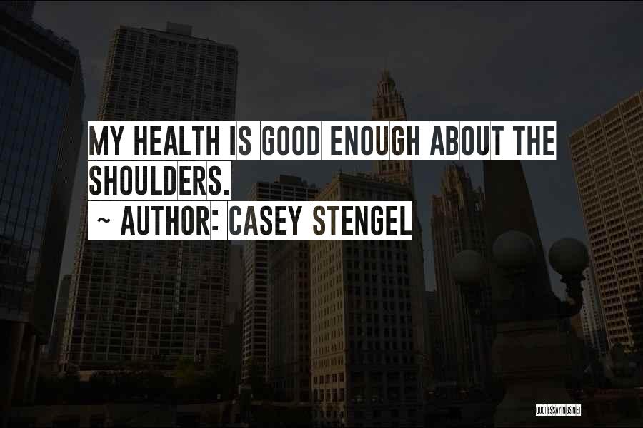 Casey Stengel Quotes: My Health Is Good Enough About The Shoulders.