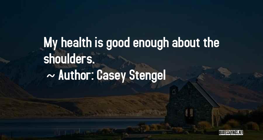 Casey Stengel Quotes: My Health Is Good Enough About The Shoulders.