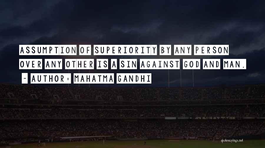 Mahatma Gandhi Quotes: Assumption Of Superiority By Any Person Over Any Other Is A Sin Against God And Man.