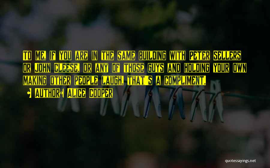 Alice Cooper Quotes: To Me, If You Are In The Same Building With Peter Sellers Or John Cleese, Or Any Of Those Guys