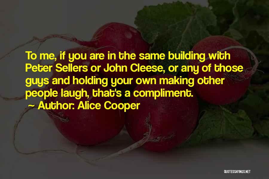 Alice Cooper Quotes: To Me, If You Are In The Same Building With Peter Sellers Or John Cleese, Or Any Of Those Guys