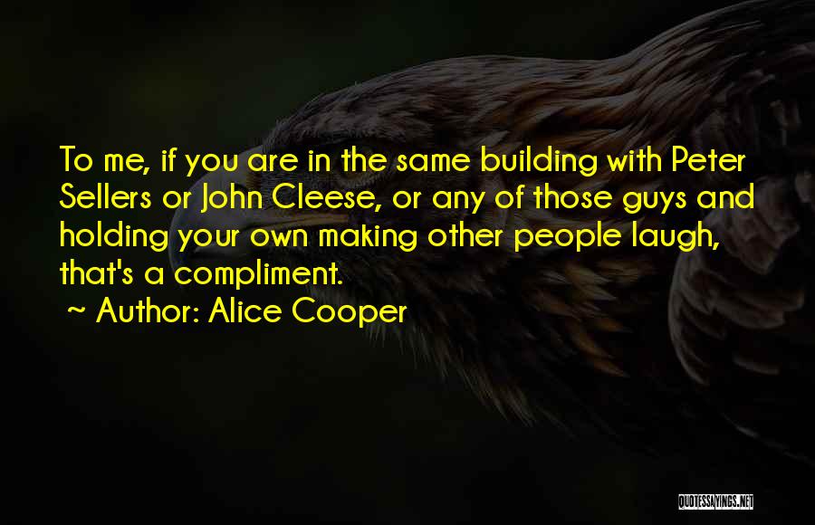 Alice Cooper Quotes: To Me, If You Are In The Same Building With Peter Sellers Or John Cleese, Or Any Of Those Guys